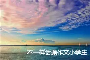 不一样话题作文小学生(精选6篇)