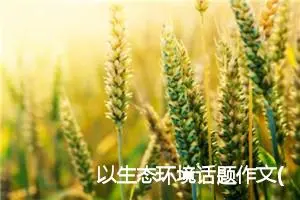 以生态环境话题作文(精选5篇)