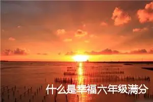 什么是幸福六年级满分作文(精选5篇)