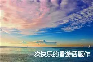 一次快乐的春游话题作文(精选5篇)