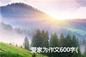 爱家为作文600字(精选5篇)