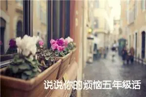 说说你的烦恼五年级话题作文(精选5篇)