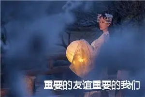 重要的友谊重要的我们作文(精选5篇)