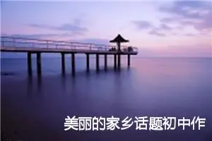美丽的家乡话题初中作文(精选5篇)