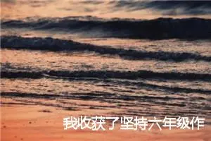 我收获了坚持六年级作文(精选5篇)