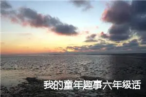 我的童年趣事六年级话题作文(精选5篇)