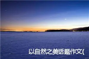 以自然之美话题作文(精选5篇)