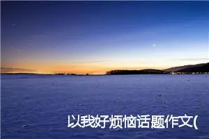 以我好烦恼话题作文(精选5篇)