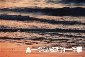 高一令我感动的一件事600字作文(精选5篇)