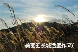 美丽的长城话题作文(精选5篇)