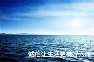 诚信让生活更美好六年级作文(精选10篇)