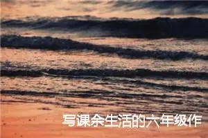 写课余生活的六年级作文(精选5篇)