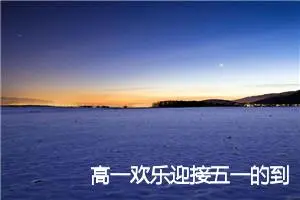 高一欢乐迎接五一的到来作文(精选5篇)