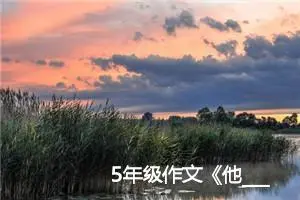 5年级作文《他____了》500字(精选7篇)