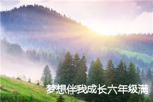 梦想伴我成长六年级满分作文(精选5篇)
