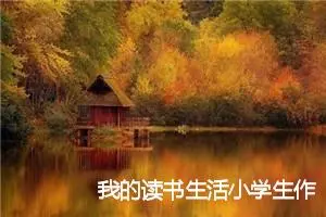 我的读书生活小学生作文(精选5篇)