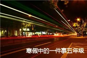 寒假中的一件事五年级作文(精选5篇)