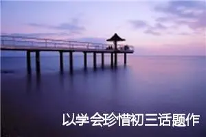 以学会珍惜初三话题作文(精选5篇)