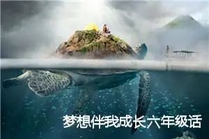 梦想伴我成长六年级话题作文(精选5篇)