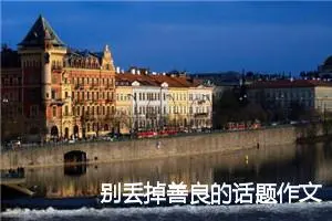 别丢掉善良的话题作文(精选6篇)