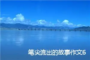 笔尖流出的故事作文600字(精选12篇)