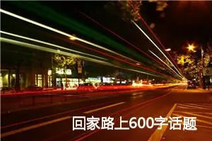 回家路上600字话题作文(精选5篇)