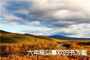 六年级以喜欢的书为题的作文(精选5篇)