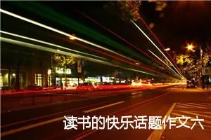 读书的快乐话题作文六年级(精选5篇)