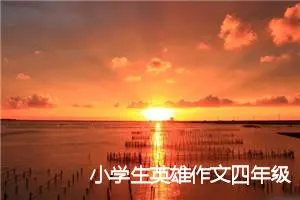 小学生英雄作文四年级600字左右(精选5篇)