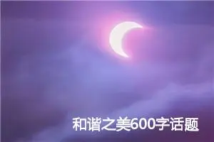 和谐之美600字话题作文(精选5篇)