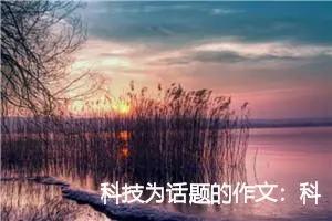 科技为话题的作文：科技让生活更美好1500字