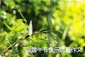 以端午节快乐话题作文八年级(精选5篇)