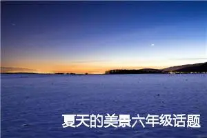 夏天的美景六年级话题作文(精选5篇)