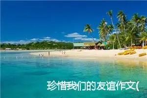 珍惜我们的友谊作文(精选5篇)