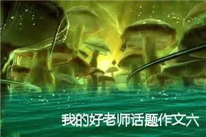 我的好老师话题作文六年级(精选5篇)