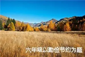 六年级以勤俭节约为题的作文(精选4篇)