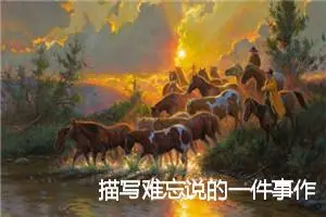 描写难忘说的一件事作文600字(精选5篇)