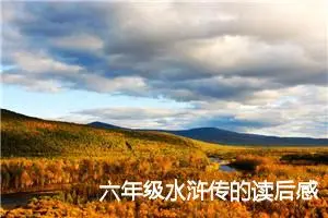 六年级水浒传的读后感怎么写(精选5篇)