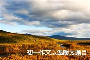 初一作文以温暖为题目600字记叙文(精选5篇)