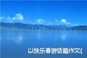 以快乐春游话题作文(精选5篇)