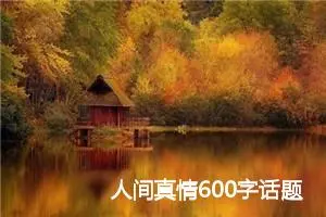 人间真情600字话题作文(精选5篇)