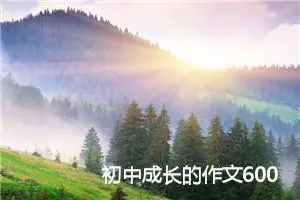 初中成长的作文600字(精选4篇)
