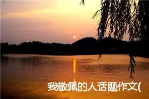 我敬佩的人话题作文(精选5篇)