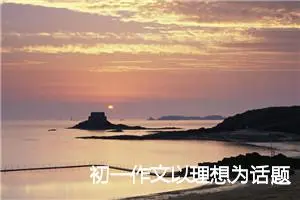 初一作文以理想为话题500字(精选5篇)