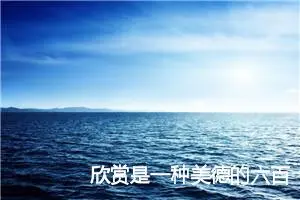 欣赏是一种美德的六百字作文(精选5篇)