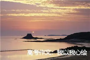 高考作文：我以我心绘我景(精选2篇)