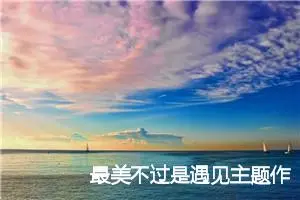 最美不过是遇见主题作文(精选5篇)