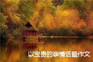 以宝贵的亲情话题作文八年级(精选5篇)