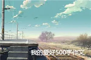 我的爱好500字作文(精选6篇)