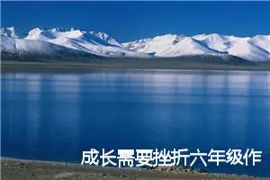 成长需要挫折六年级作文600字(精选5篇)